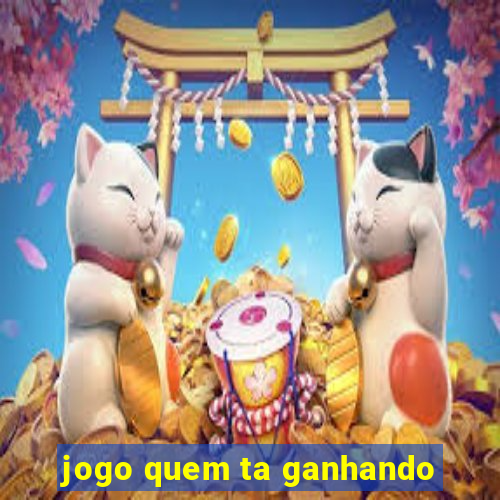 jogo quem ta ganhando